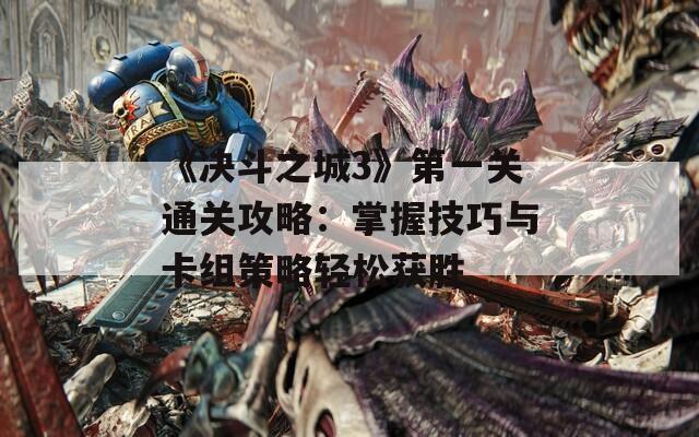 《决斗之城3》第一关通关攻略：掌握技巧与卡组策略轻松获胜