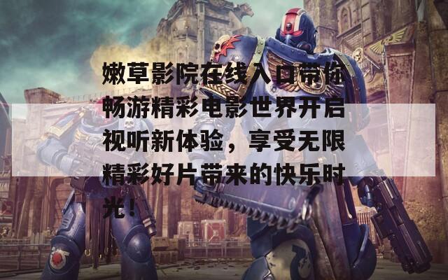 嫩草影院在线入口带你畅游精彩电影世界开启视听新体验，享受无限精彩好片带来的快乐时光！