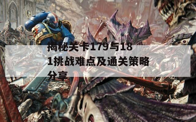 揭秘关卡179与181挑战难点及通关策略分享