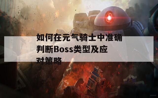 如何在元气骑士中准确判断Boss类型及应对策略