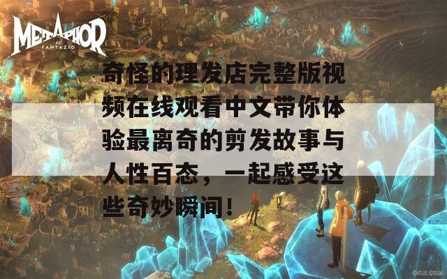 奇怪的理发店完整版视频在线观看中文带你体验最离奇的剪发故事与人性百态，一起感受这些奇妙瞬间！