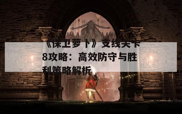 《保卫萝卜》支线关卡8攻略：高效防守与胜利策略解析