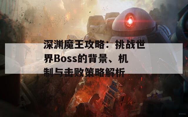 深渊魔王攻略：挑战世界Boss的背景、机制与击败策略解析