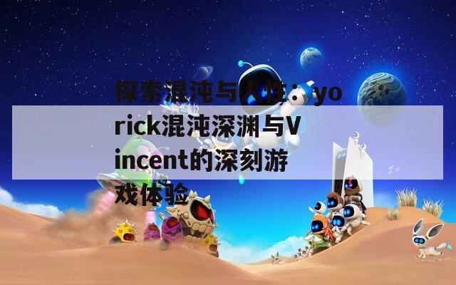 探索混沌与人性：yorick混沌深渊与Vincent的深刻游戏体验