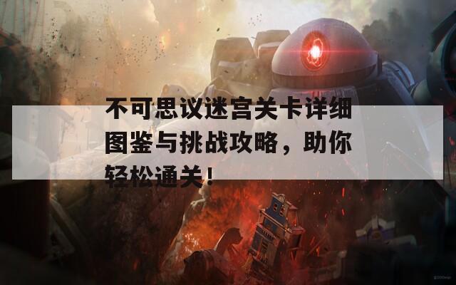 不可思议迷宫关卡详细图鉴与挑战攻略，助你轻松通关！