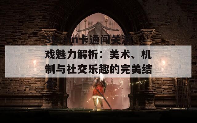 Steam卡通闯关游戏魅力解析：美术、机制与社交乐趣的完美结合