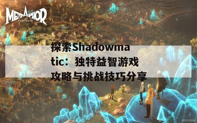 探索Shadowmatic：独特益智游戏攻略与挑战技巧分享