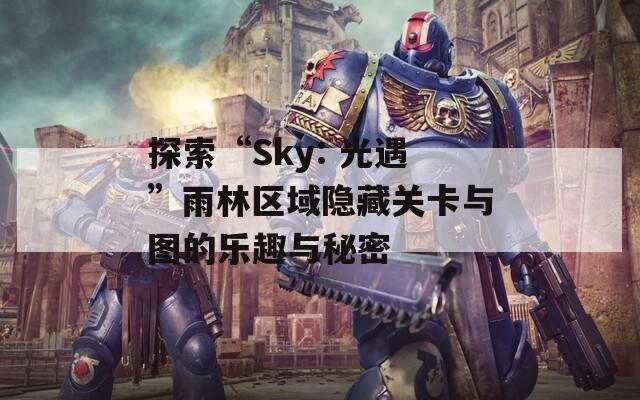 探索“Sky: 光遇”雨林区域隐藏关卡与图的乐趣与秘密