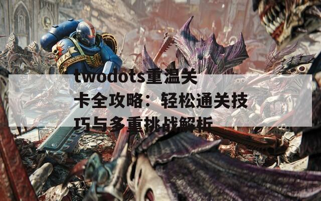 twodots重温关卡全攻略：轻松通关技巧与多重挑战解析