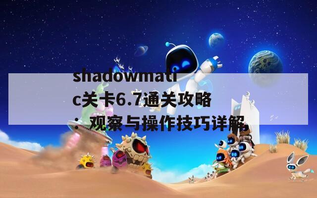 shadowmatic关卡6.7通关攻略：观察与操作技巧详解