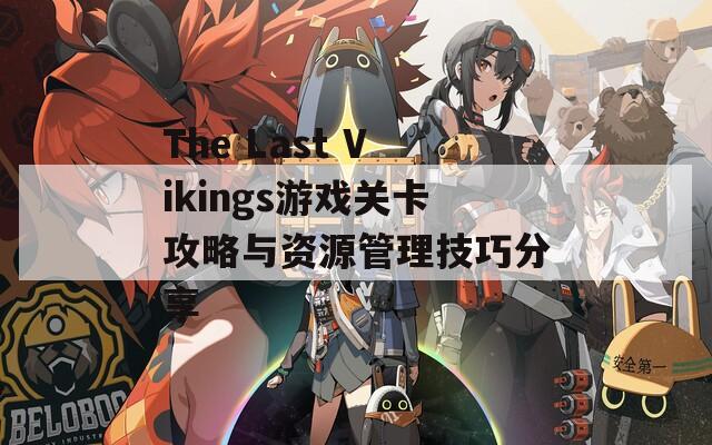 The Last Vikings游戏关卡攻略与资源管理技巧分享