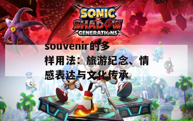 souvenir的多样用法：旅游纪念、情感表达与文化传承