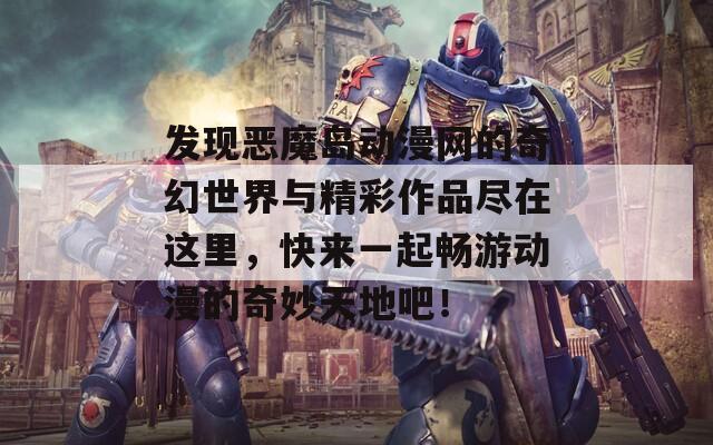 发现恶魔岛动漫网的奇幻世界与精彩作品尽在这里，快来一起畅游动漫的奇妙天地吧！