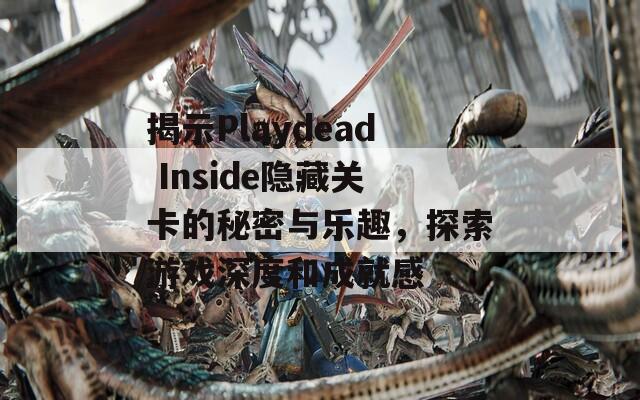 揭示Playdead Inside隐藏关卡的秘密与乐趣，探索游戏深度和成就感