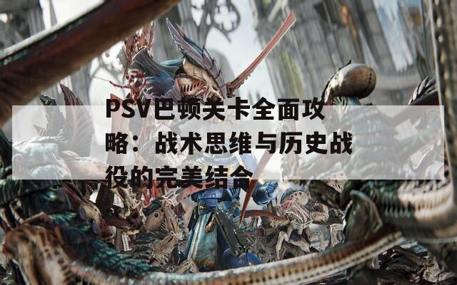 PSV巴顿关卡全面攻略：战术思维与历史战役的完美结合