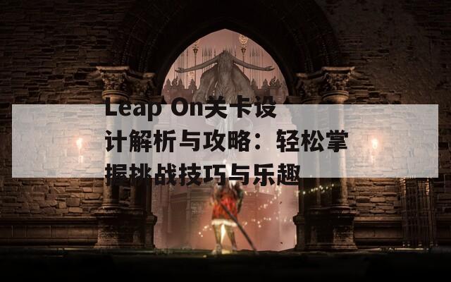 Leap On关卡设计解析与攻略：轻松掌握挑战技巧与乐趣