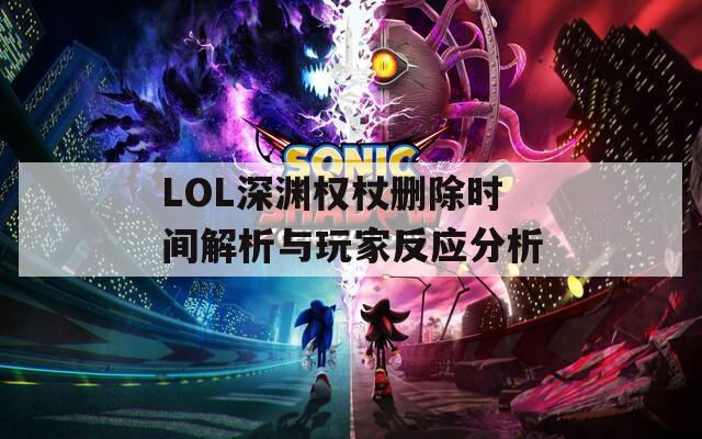 LOL深渊权杖删除时间解析与玩家反应分析