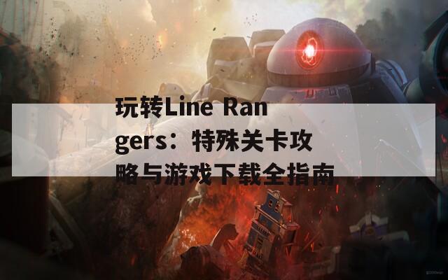 玩转Line Rangers：特殊关卡攻略与游戏下载全指南