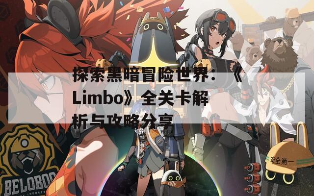 探索黑暗冒险世界：《Limbo》全关卡解析与攻略分享