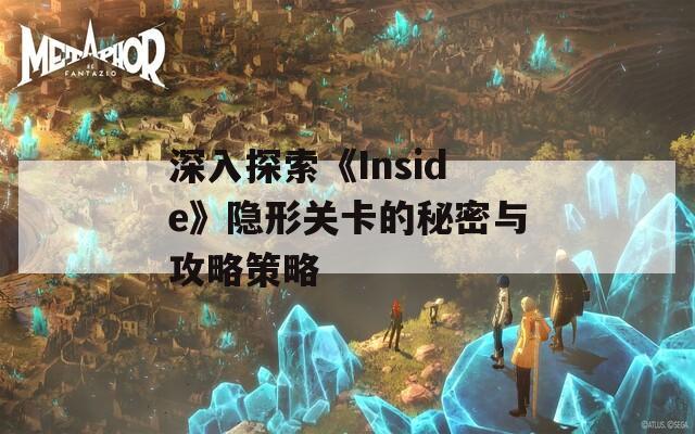 深入探索《Inside》隐形关卡的秘密与攻略策略