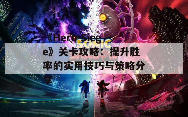 《Hero Siege》关卡攻略：提升胜率的实用技巧与策略分享