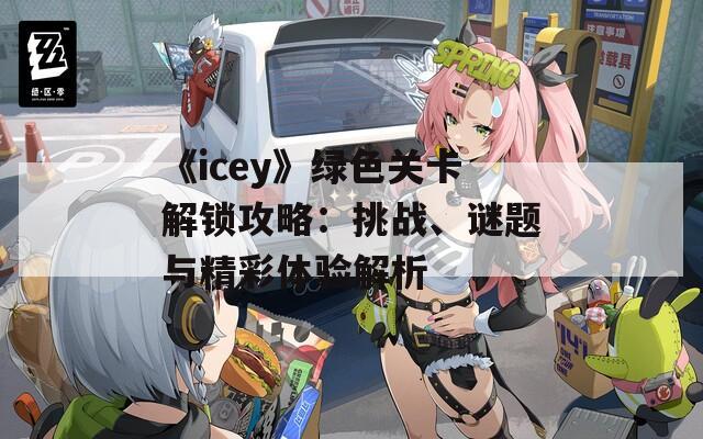 《icey》绿色关卡解锁攻略：挑战、谜题与精彩体验解析