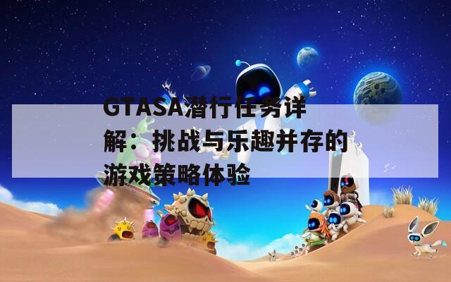 GTASA潜行任务详解：挑战与乐趣并存的游戏策略体验