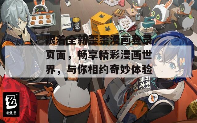 跟着全新歪歪漫画登录页面，畅享精彩漫画世界，与你相约奇妙体验！