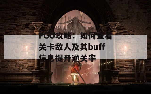 FGO攻略：如何查看关卡敌人及其buff信息提升通关率