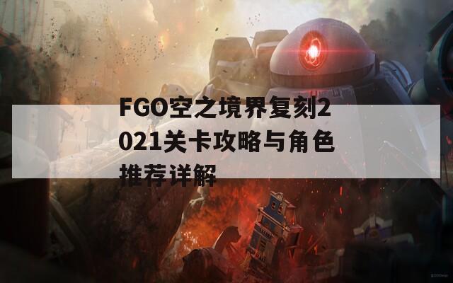 FGO空之境界复刻2021关卡攻略与角色推荐详解