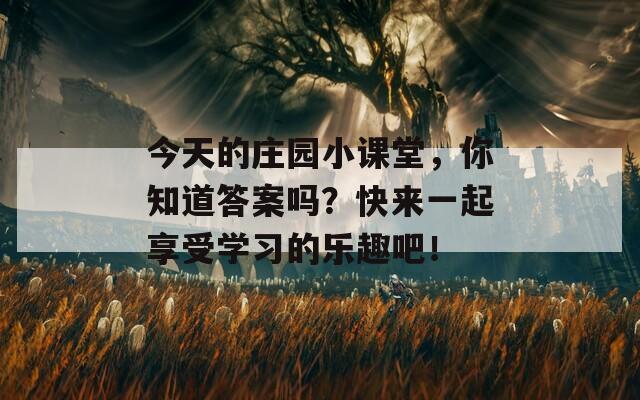 今天的庄园小课堂，你知道答案吗？快来一起享受学习的乐趣吧！