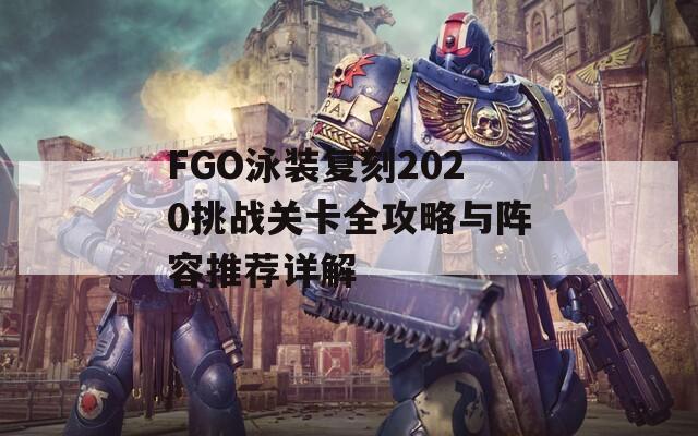 FGO泳装复刻2020挑战关卡全攻略与阵容推荐详解