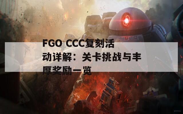 FGO CCC复刻活动详解：关卡挑战与丰厚奖励一览