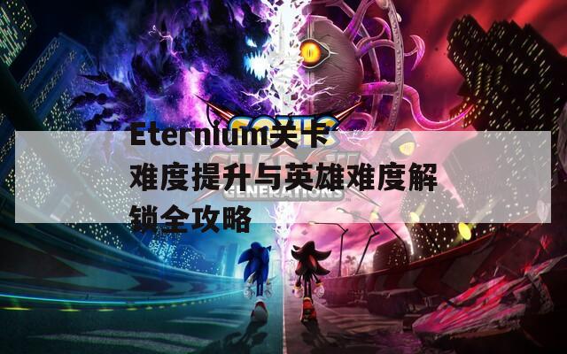 Eternium关卡难度提升与英雄难度解锁全攻略