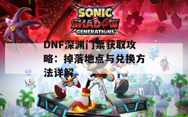 DNF深渊门票获取攻略：掉落地点与兑换方法详解