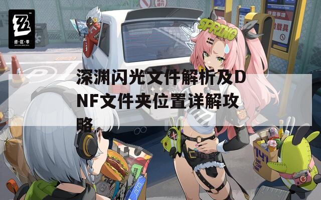 深渊闪光文件解析及DNF文件夹位置详解攻略