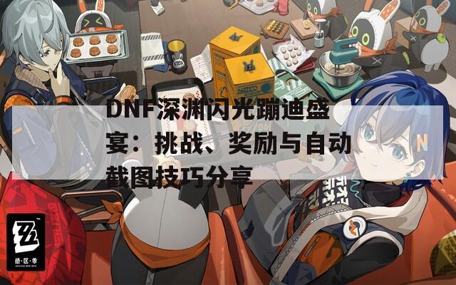 DNF深渊闪光蹦迪盛宴：挑战、奖励与自动截图技巧分享