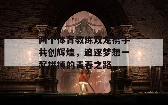 两个体育教练双龙携手共创辉煌，追逐梦想一起拼搏的青春之路