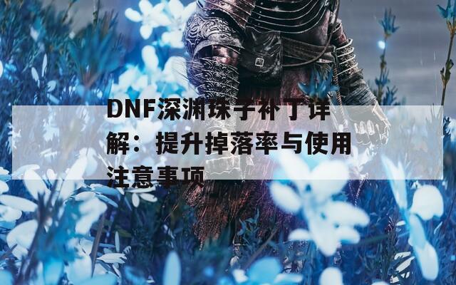 DNF深渊珠子补丁详解：提升掉落率与使用注意事项