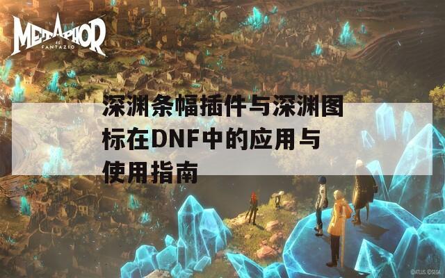 深渊条幅插件与深渊图标在DNF中的应用与使用指南