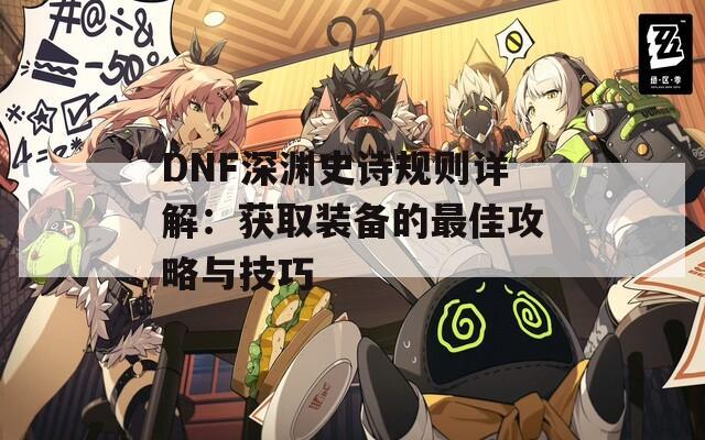 DNF深渊史诗规则详解：获取装备的最佳攻略与技巧