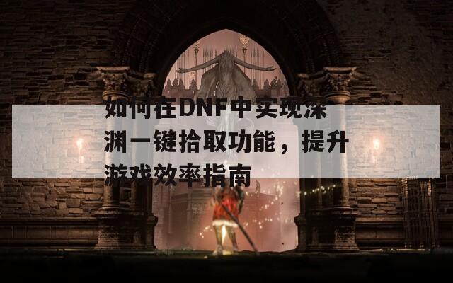 如何在DNF中实现深渊一键拾取功能，提升游戏效率指南