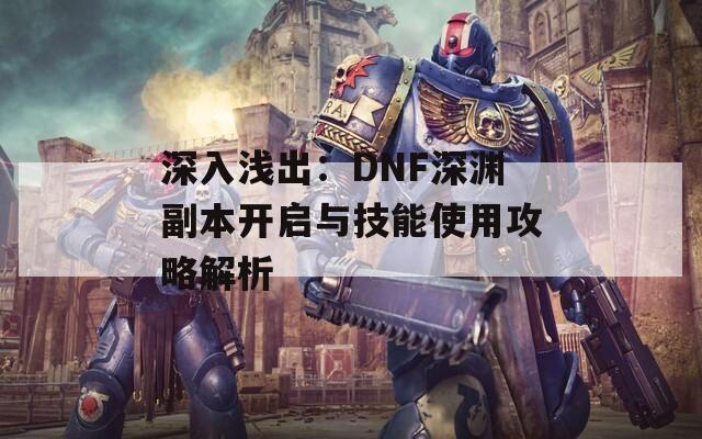 深入浅出：DNF深渊副本开启与技能使用攻略解析