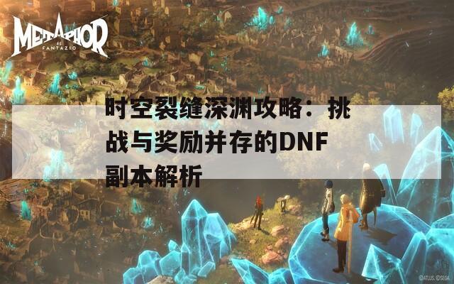 时空裂缝深渊攻略：挑战与奖励并存的DNF副本解析