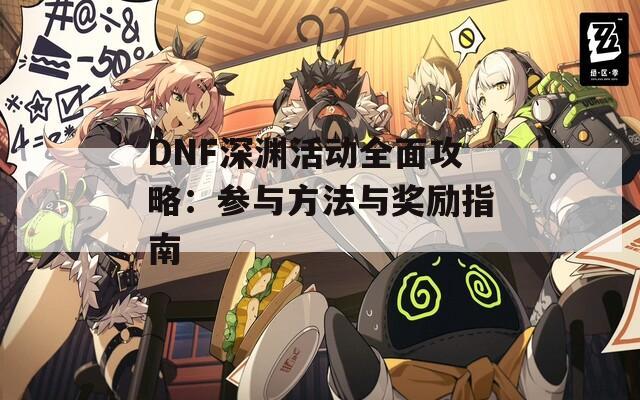 DNF深渊活动全面攻略：参与方法与奖励指南