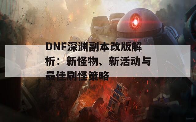 DNF深渊副本改版解析：新怪物、新活动与最佳刷怪策略