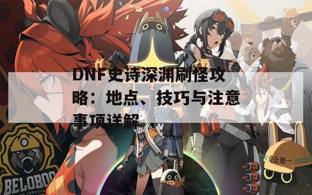 DNF史诗深渊刷怪攻略：地点、技巧与注意事项详解