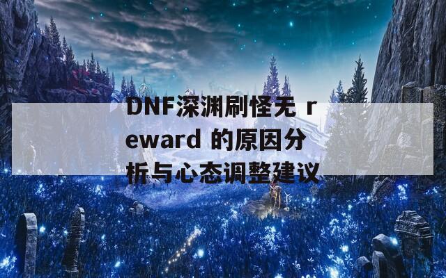 DNF深渊刷怪无 reward 的原因分析与心态调整建议