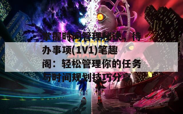 掌握时间管理秘诀，待办事项(1V1)笔趣阁：轻松管理你的任务与时间规划技巧分享