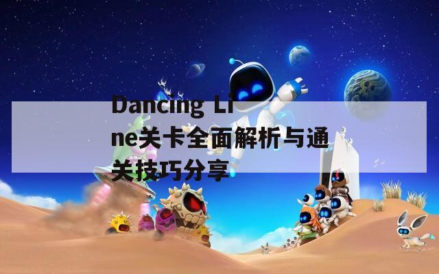 Dancing Line关卡全面解析与通关技巧分享